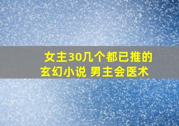 女主30几个都已推的玄幻小说 男主会医术